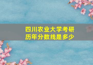 四川农业大学考研历年分数线是多少