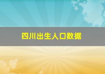 四川出生人口数据