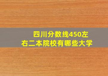 四川分数线450左右二本院校有哪些大学