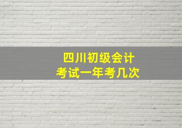 四川初级会计考试一年考几次