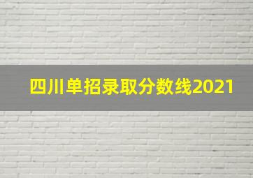 四川单招录取分数线2021