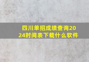 四川单招成绩查询2024时间表下载什么软件