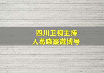 四川卫视主持人葛晓霞微博号