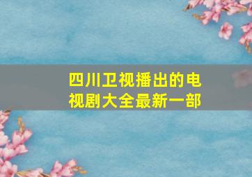 四川卫视播出的电视剧大全最新一部