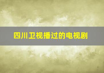 四川卫视播过的电视剧