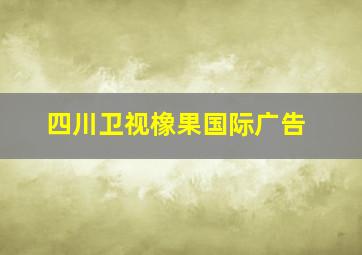 四川卫视橡果国际广告