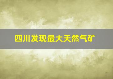 四川发现最大天然气矿