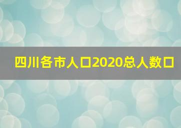 四川各市人口2020总人数口