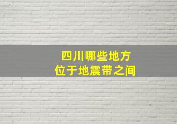 四川哪些地方位于地震带之间