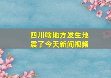 四川啥地方发生地震了今天新闻视频