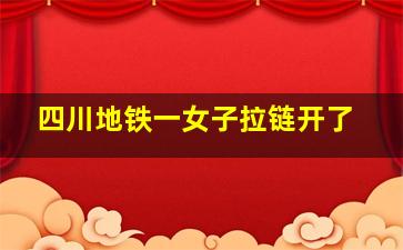 四川地铁一女子拉链开了