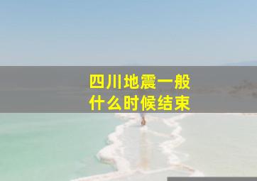 四川地震一般什么时候结束