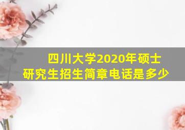 四川大学2020年硕士研究生招生简章电话是多少