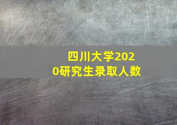 四川大学2020研究生录取人数