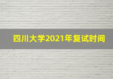 四川大学2021年复试时间