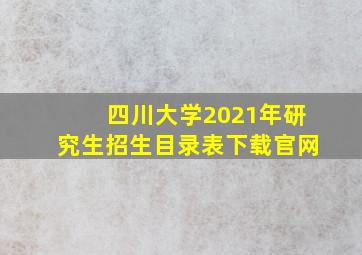 四川大学2021年研究生招生目录表下载官网