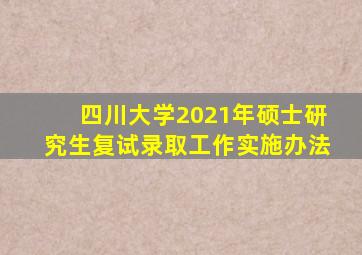 四川大学2021年硕士研究生复试录取工作实施办法