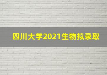 四川大学2021生物拟录取