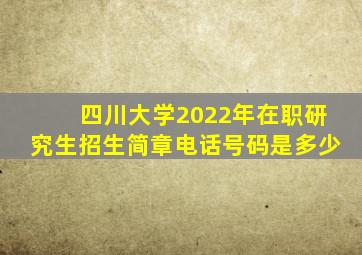 四川大学2022年在职研究生招生简章电话号码是多少