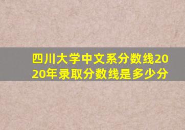 四川大学中文系分数线2020年录取分数线是多少分