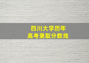 四川大学历年高考录取分数线