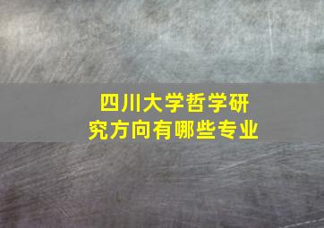 四川大学哲学研究方向有哪些专业