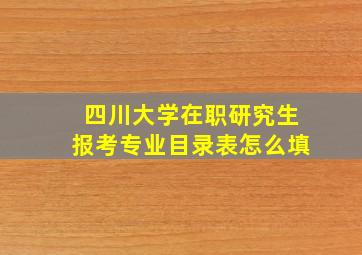 四川大学在职研究生报考专业目录表怎么填