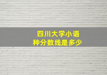 四川大学小语种分数线是多少