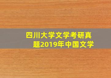 四川大学文学考研真题2019年中国文学