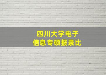 四川大学电子信息专硕报录比