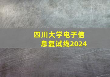 四川大学电子信息复试线2024