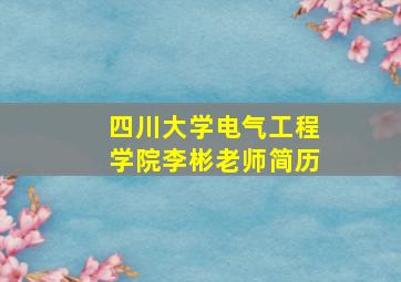 四川大学电气工程学院李彬老师简历