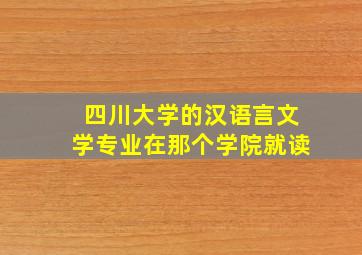 四川大学的汉语言文学专业在那个学院就读