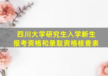 四川大学研究生入学新生报考资格和录取资格核查表