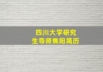 四川大学研究生导师焦阳简历