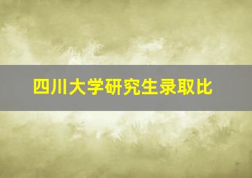 四川大学研究生录取比