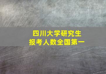 四川大学研究生报考人数全国第一