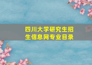 四川大学研究生招生信息网专业目录