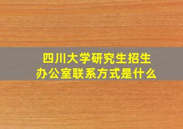 四川大学研究生招生办公室联系方式是什么