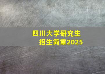 四川大学研究生招生简章2025