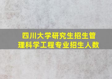 四川大学研究生招生管理科学工程专业招生人数