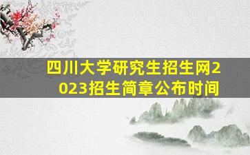 四川大学研究生招生网2023招生简章公布时间