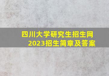 四川大学研究生招生网2023招生简章及答案