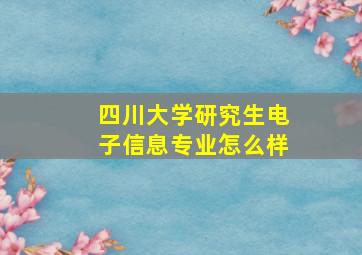 四川大学研究生电子信息专业怎么样