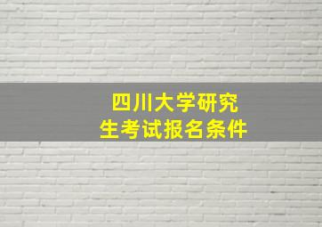 四川大学研究生考试报名条件