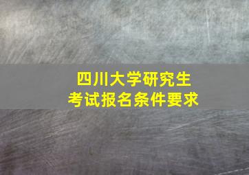 四川大学研究生考试报名条件要求