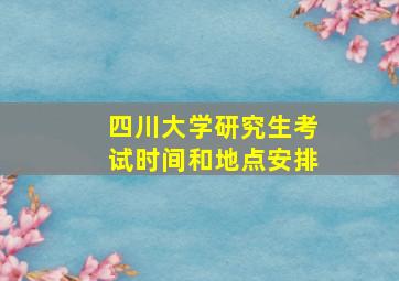 四川大学研究生考试时间和地点安排