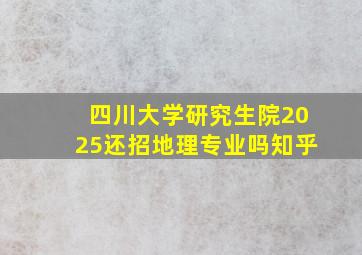 四川大学研究生院2025还招地理专业吗知乎