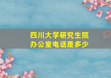 四川大学研究生院办公室电话是多少