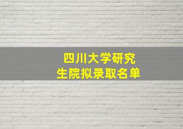 四川大学研究生院拟录取名单